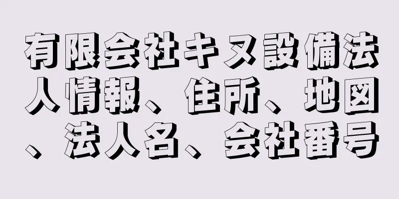 有限会社キヌ設備法人情報、住所、地図、法人名、会社番号