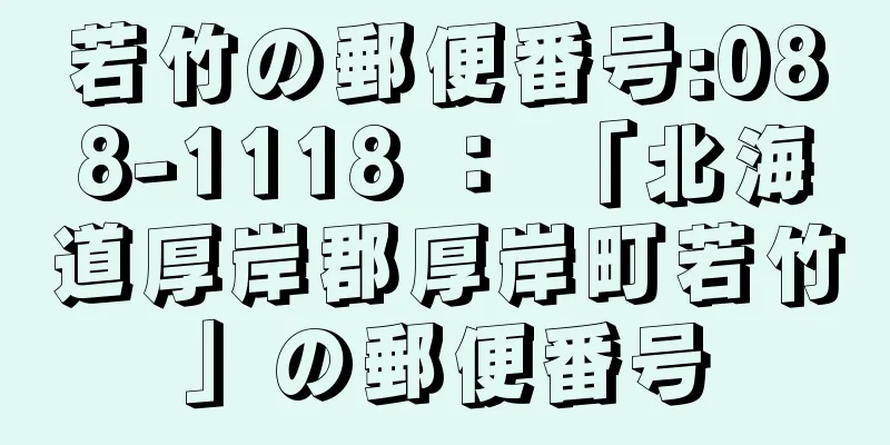 若竹の郵便番号:088-1118 ： 「北海道厚岸郡厚岸町若竹」の郵便番号