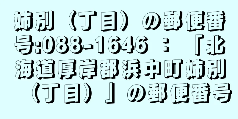 姉別（丁目）の郵便番号:088-1646 ： 「北海道厚岸郡浜中町姉別（丁目）」の郵便番号