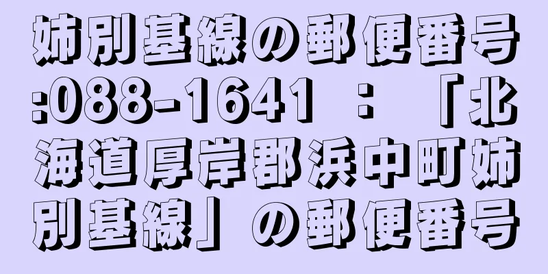 姉別基線の郵便番号:088-1641 ： 「北海道厚岸郡浜中町姉別基線」の郵便番号