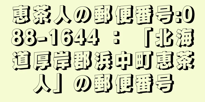 恵茶人の郵便番号:088-1644 ： 「北海道厚岸郡浜中町恵茶人」の郵便番号