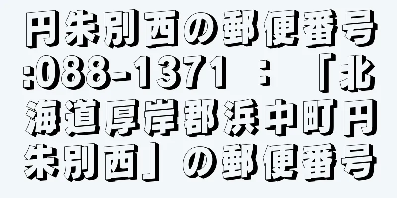 円朱別西の郵便番号:088-1371 ： 「北海道厚岸郡浜中町円朱別西」の郵便番号