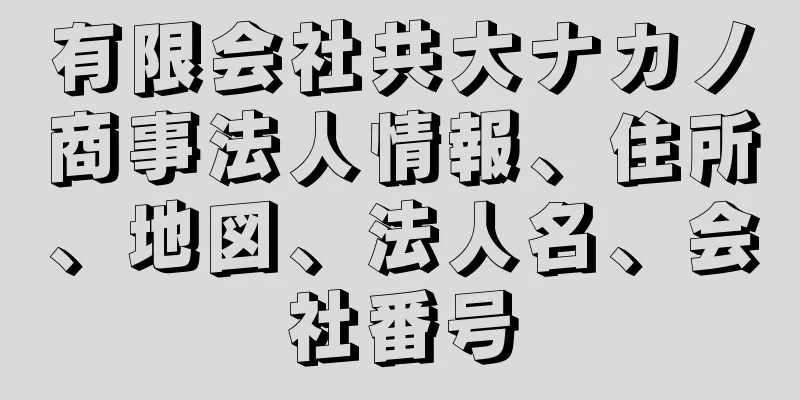 有限会社共大ナカノ商事法人情報、住所、地図、法人名、会社番号