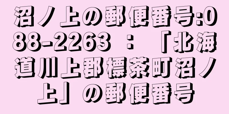 沼ノ上の郵便番号:088-2263 ： 「北海道川上郡標茶町沼ノ上」の郵便番号