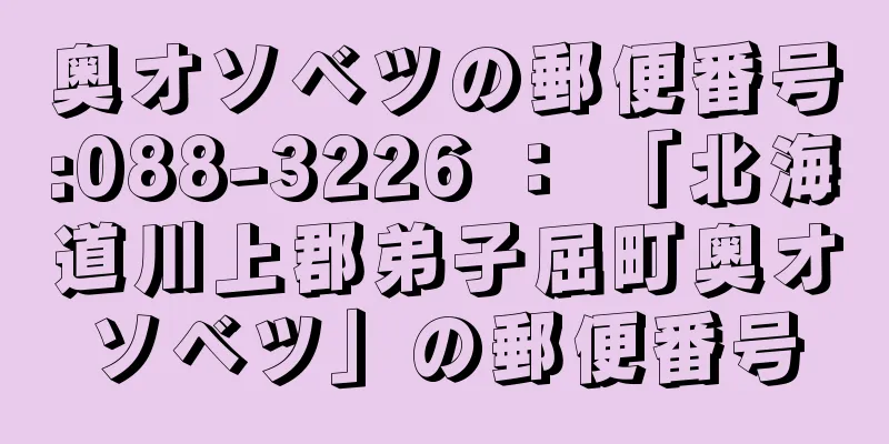 奥オソベツの郵便番号:088-3226 ： 「北海道川上郡弟子屈町奥オソベツ」の郵便番号