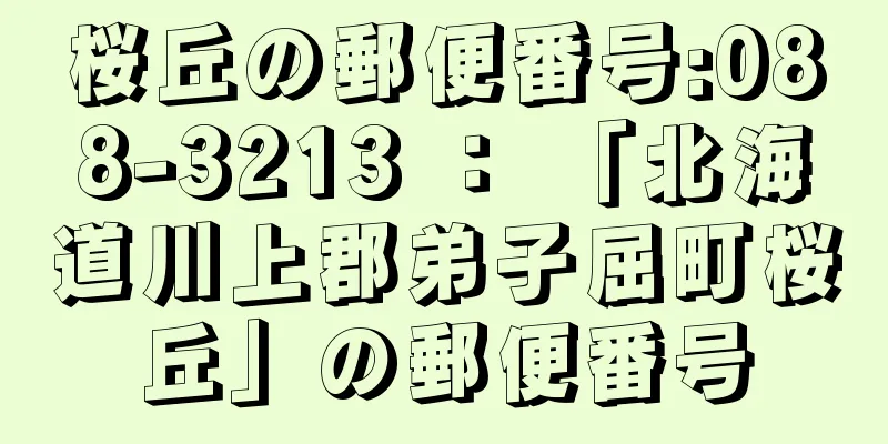 桜丘の郵便番号:088-3213 ： 「北海道川上郡弟子屈町桜丘」の郵便番号