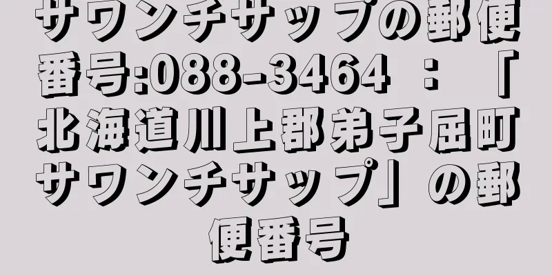 サワンチサップの郵便番号:088-3464 ： 「北海道川上郡弟子屈町サワンチサップ」の郵便番号