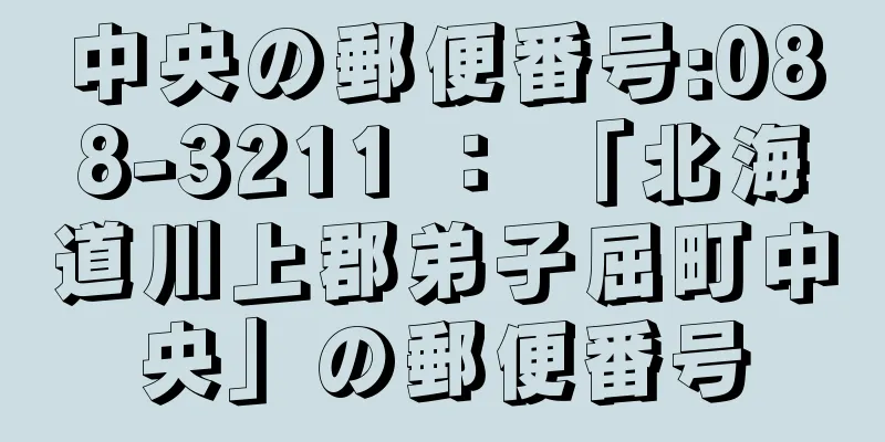 中央の郵便番号:088-3211 ： 「北海道川上郡弟子屈町中央」の郵便番号