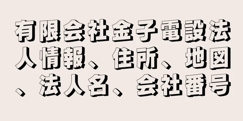 有限会社金子電設法人情報、住所、地図、法人名、会社番号