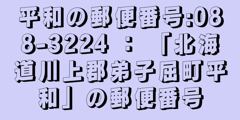 平和の郵便番号:088-3224 ： 「北海道川上郡弟子屈町平和」の郵便番号