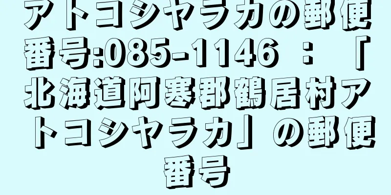 アトコシヤラカの郵便番号:085-1146 ： 「北海道阿寒郡鶴居村アトコシヤラカ」の郵便番号