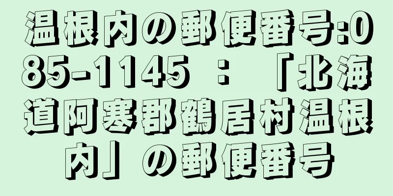 温根内の郵便番号:085-1145 ： 「北海道阿寒郡鶴居村温根内」の郵便番号