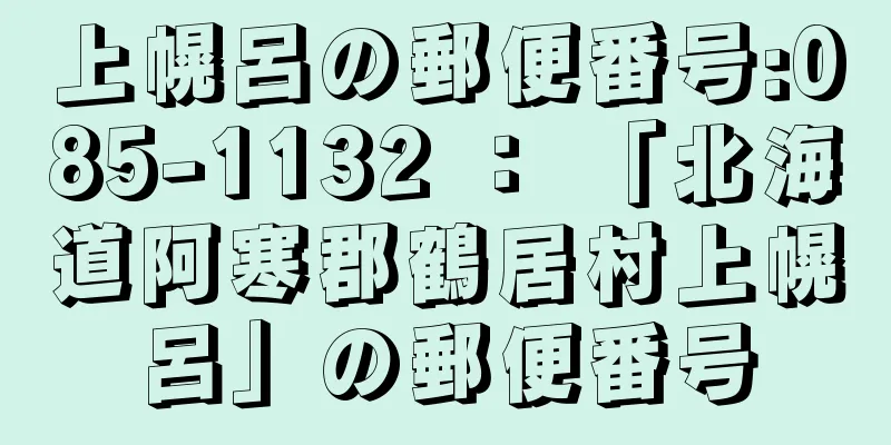 上幌呂の郵便番号:085-1132 ： 「北海道阿寒郡鶴居村上幌呂」の郵便番号