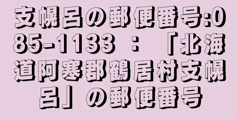 支幌呂の郵便番号:085-1133 ： 「北海道阿寒郡鶴居村支幌呂」の郵便番号