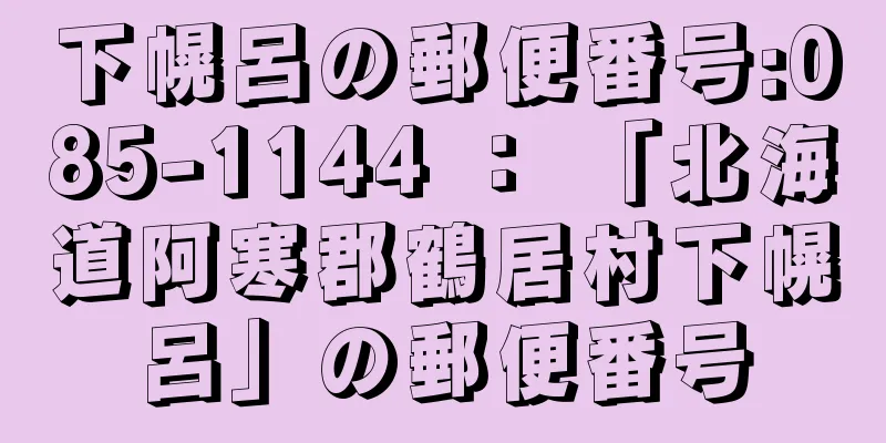 下幌呂の郵便番号:085-1144 ： 「北海道阿寒郡鶴居村下幌呂」の郵便番号