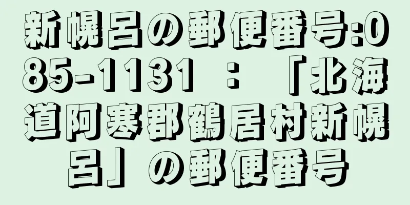 新幌呂の郵便番号:085-1131 ： 「北海道阿寒郡鶴居村新幌呂」の郵便番号