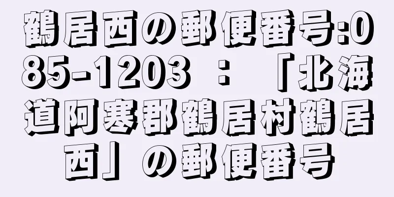 鶴居西の郵便番号:085-1203 ： 「北海道阿寒郡鶴居村鶴居西」の郵便番号