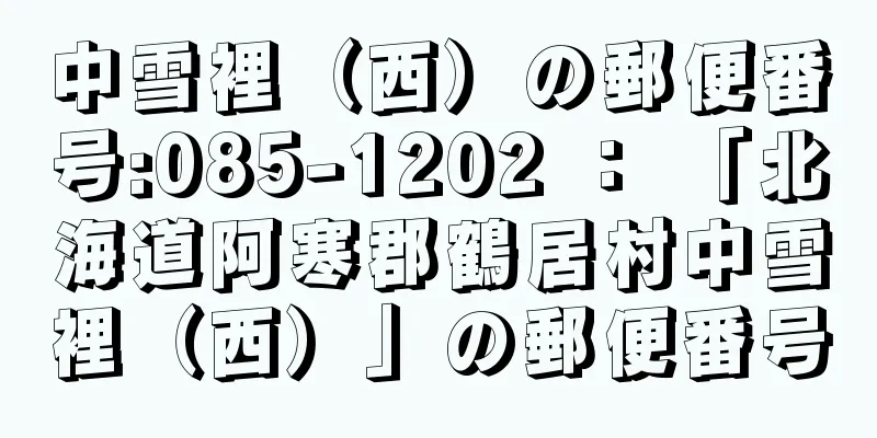 中雪裡（西）の郵便番号:085-1202 ： 「北海道阿寒郡鶴居村中雪裡（西）」の郵便番号