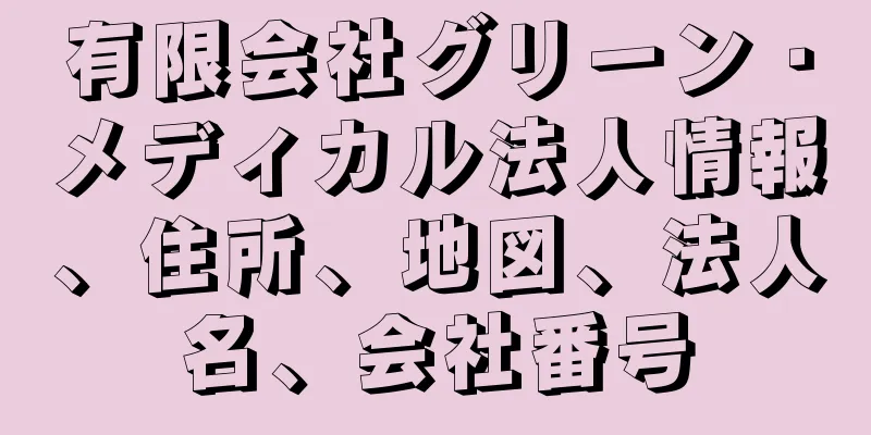 有限会社グリーン・メディカル法人情報、住所、地図、法人名、会社番号