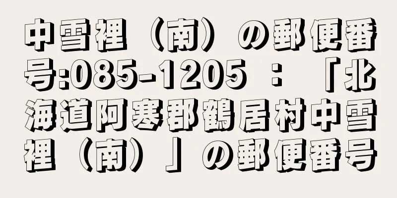 中雪裡（南）の郵便番号:085-1205 ： 「北海道阿寒郡鶴居村中雪裡（南）」の郵便番号