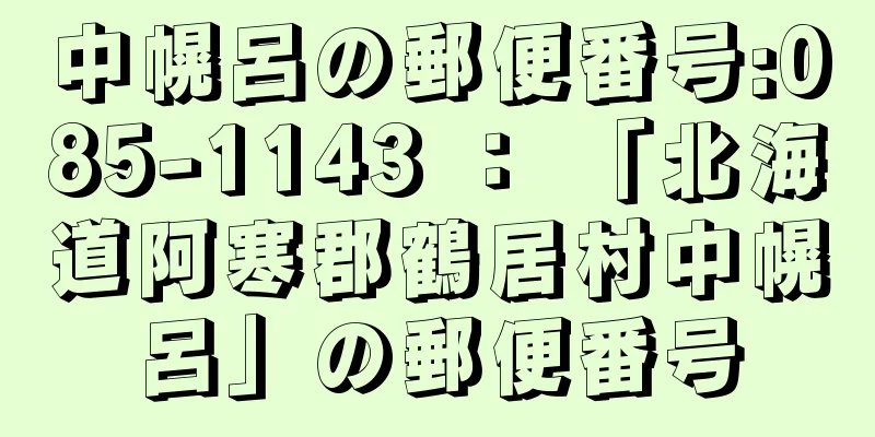 中幌呂の郵便番号:085-1143 ： 「北海道阿寒郡鶴居村中幌呂」の郵便番号