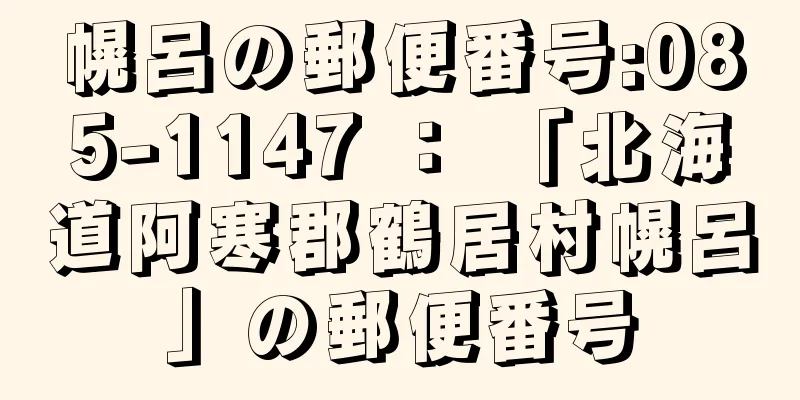 幌呂の郵便番号:085-1147 ： 「北海道阿寒郡鶴居村幌呂」の郵便番号