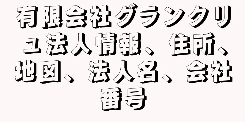 有限会社グランクリュ法人情報、住所、地図、法人名、会社番号