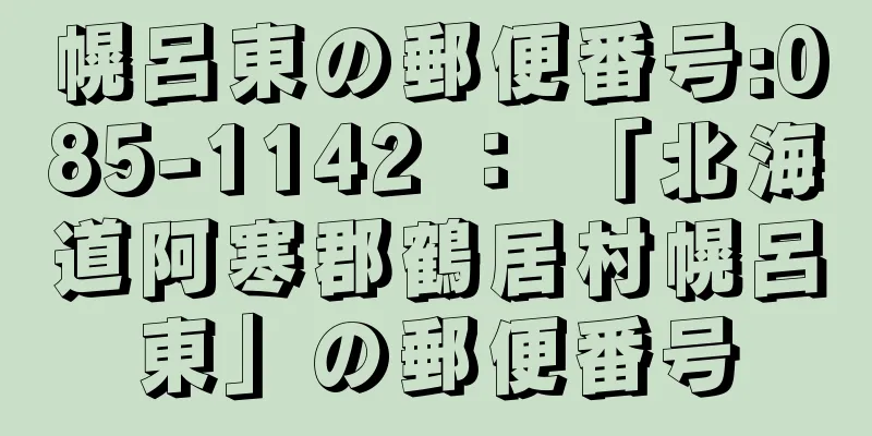 幌呂東の郵便番号:085-1142 ： 「北海道阿寒郡鶴居村幌呂東」の郵便番号