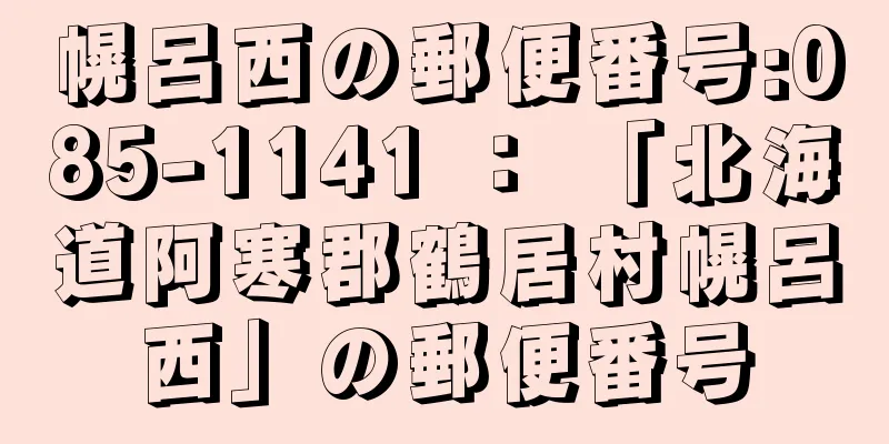 幌呂西の郵便番号:085-1141 ： 「北海道阿寒郡鶴居村幌呂西」の郵便番号