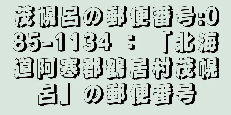 茂幌呂の郵便番号:085-1134 ： 「北海道阿寒郡鶴居村茂幌呂」の郵便番号