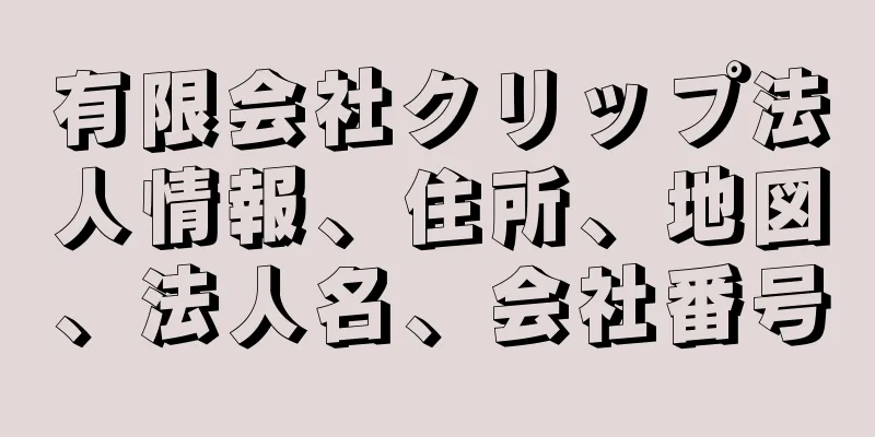 有限会社クリップ法人情報、住所、地図、法人名、会社番号