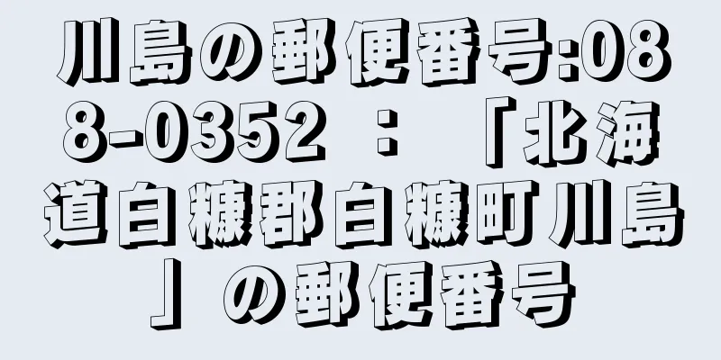 川島の郵便番号:088-0352 ： 「北海道白糠郡白糠町川島」の郵便番号