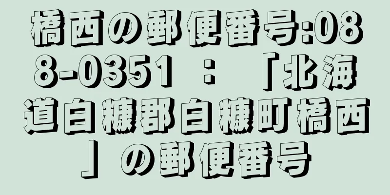 橋西の郵便番号:088-0351 ： 「北海道白糠郡白糠町橋西」の郵便番号