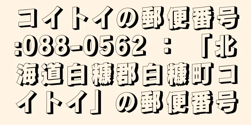 コイトイの郵便番号:088-0562 ： 「北海道白糠郡白糠町コイトイ」の郵便番号