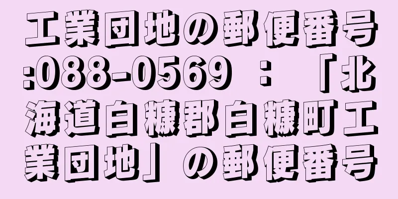 工業団地の郵便番号:088-0569 ： 「北海道白糠郡白糠町工業団地」の郵便番号