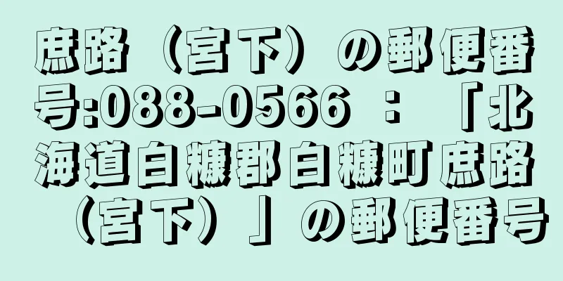 庶路（宮下）の郵便番号:088-0566 ： 「北海道白糠郡白糠町庶路（宮下）」の郵便番号