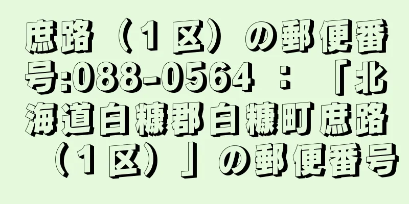 庶路（１区）の郵便番号:088-0564 ： 「北海道白糠郡白糠町庶路（１区）」の郵便番号