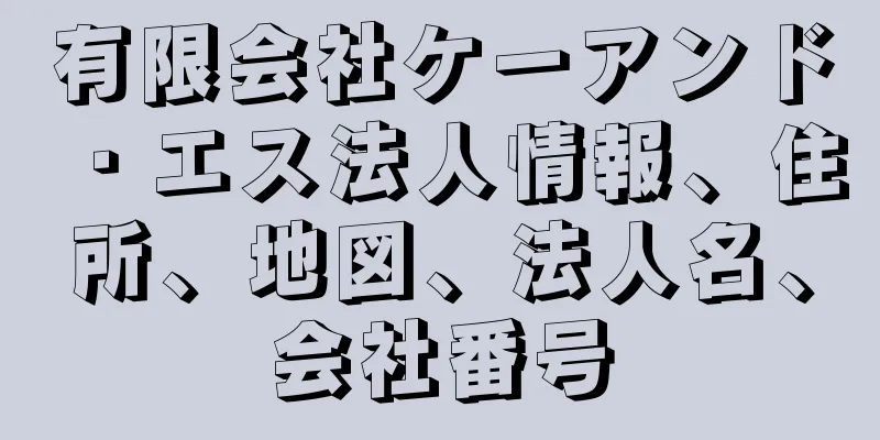 有限会社ケーアンド・エス法人情報、住所、地図、法人名、会社番号