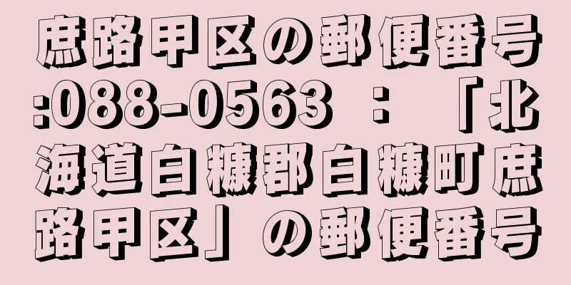 庶路甲区の郵便番号:088-0563 ： 「北海道白糠郡白糠町庶路甲区」の郵便番号