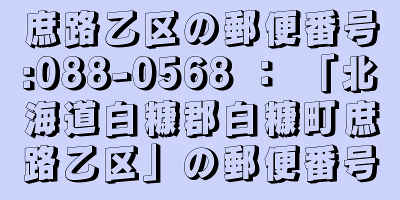 庶路乙区の郵便番号:088-0568 ： 「北海道白糠郡白糠町庶路乙区」の郵便番号