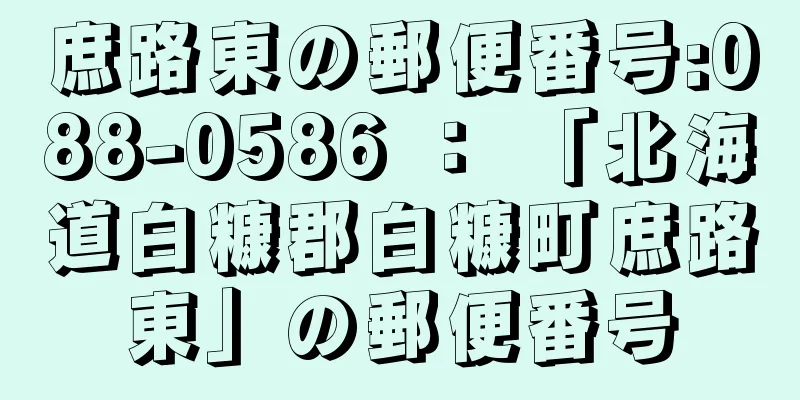 庶路東の郵便番号:088-0586 ： 「北海道白糠郡白糠町庶路東」の郵便番号