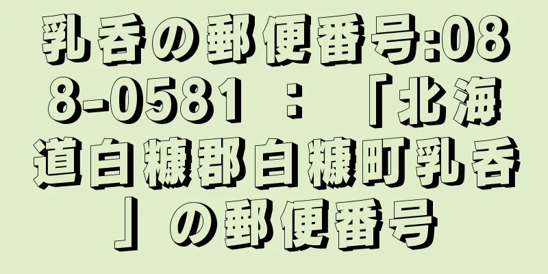 乳呑の郵便番号:088-0581 ： 「北海道白糠郡白糠町乳呑」の郵便番号