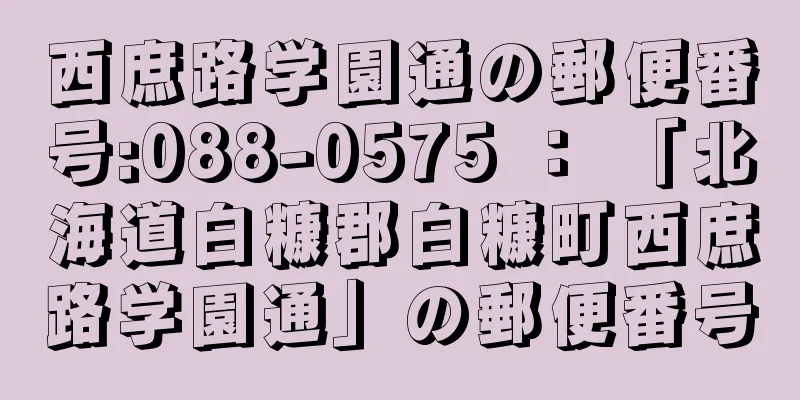 西庶路学園通の郵便番号:088-0575 ： 「北海道白糠郡白糠町西庶路学園通」の郵便番号