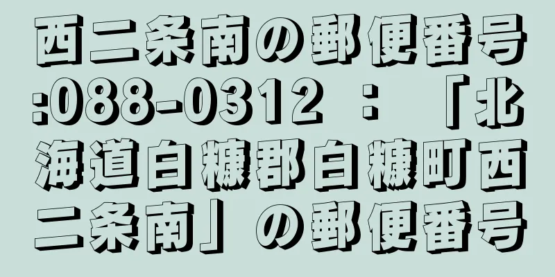 西二条南の郵便番号:088-0312 ： 「北海道白糠郡白糠町西二条南」の郵便番号