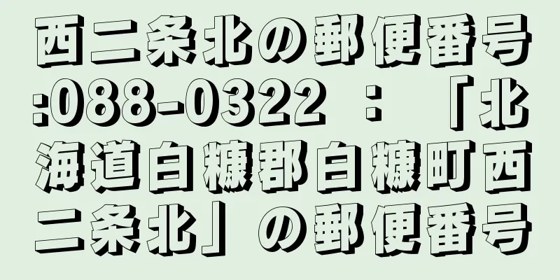 西二条北の郵便番号:088-0322 ： 「北海道白糠郡白糠町西二条北」の郵便番号