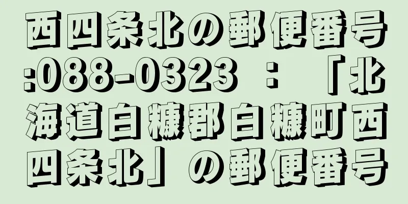 西四条北の郵便番号:088-0323 ： 「北海道白糠郡白糠町西四条北」の郵便番号