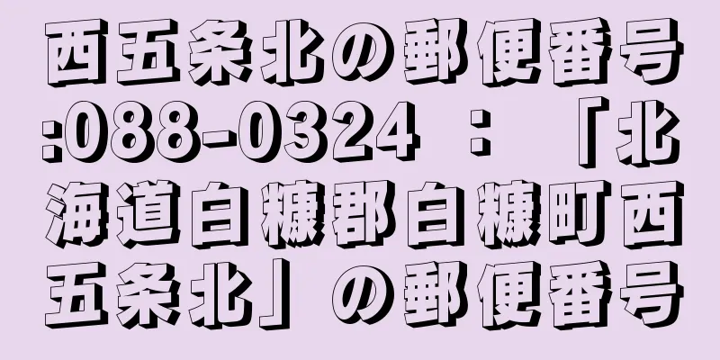 西五条北の郵便番号:088-0324 ： 「北海道白糠郡白糠町西五条北」の郵便番号