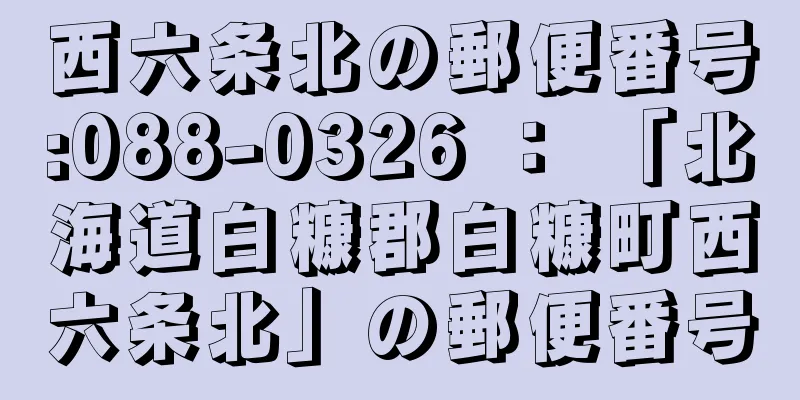 西六条北の郵便番号:088-0326 ： 「北海道白糠郡白糠町西六条北」の郵便番号