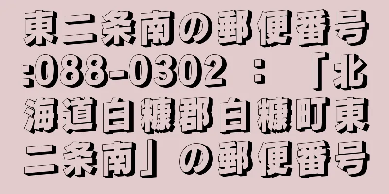 東二条南の郵便番号:088-0302 ： 「北海道白糠郡白糠町東二条南」の郵便番号