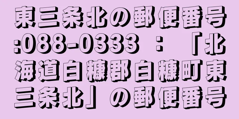 東三条北の郵便番号:088-0333 ： 「北海道白糠郡白糠町東三条北」の郵便番号